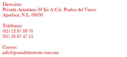 Dirección:
Privada Arándano 39-1 Col. Prados del Virrey
Apodaca, N.L. 66636 Télefono:
(81) 81 28 30 37 Correo:
info@gruasdelnoreste.com.mx